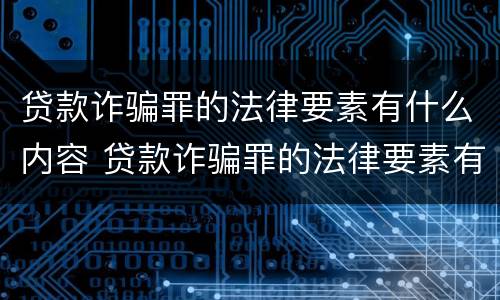 贷款诈骗罪的法律要素有什么内容 贷款诈骗罪的法律要素有什么内容规定