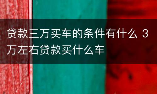 贷款三万买车的条件有什么 3万左右贷款买什么车