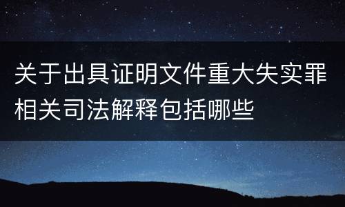 关于出具证明文件重大失实罪相关司法解释包括哪些