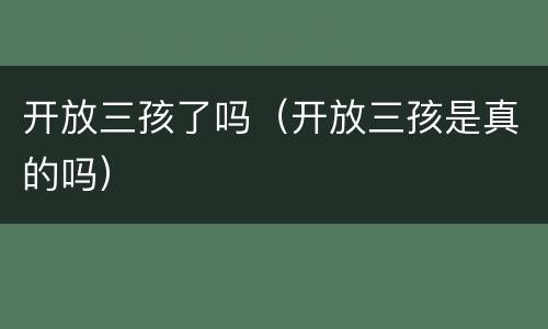 开放三孩了吗（开放三孩是真的吗）