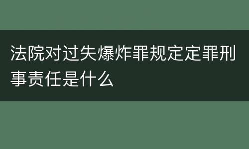 法院对过失爆炸罪规定定罪刑事责任是什么