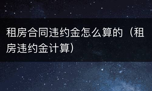 租房合同违约金怎么算的（租房违约金计算）