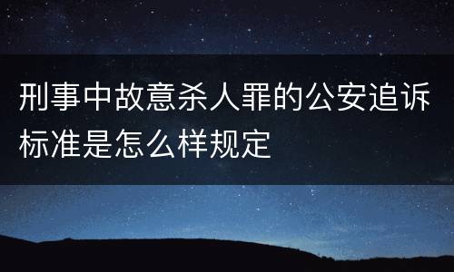 刑事中故意杀人罪的公安追诉标准是怎么样规定