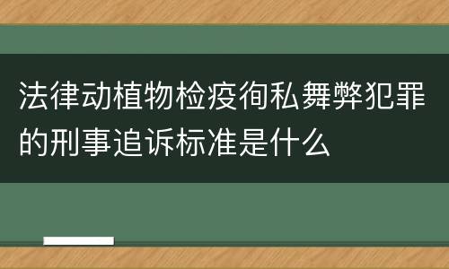 法律动植物检疫徇私舞弊犯罪的刑事追诉标准是什么