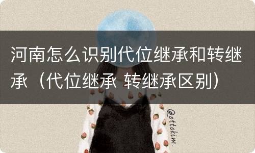 河南怎么识别代位继承和转继承（代位继承 转继承区别）