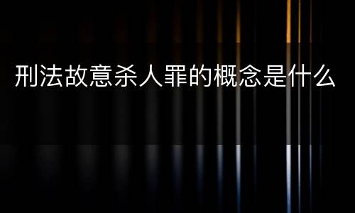刑法故意杀人罪的概念是什么