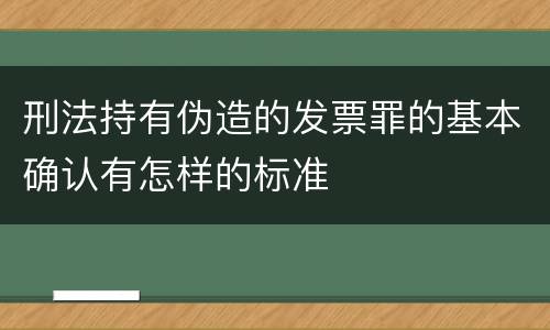刑法持有伪造的发票罪的基本确认有怎样的标准