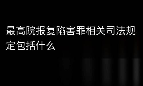 最高院报复陷害罪相关司法规定包括什么