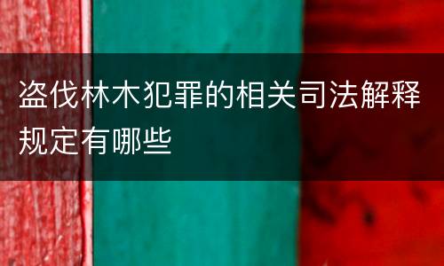 盗伐林木犯罪的相关司法解释规定有哪些