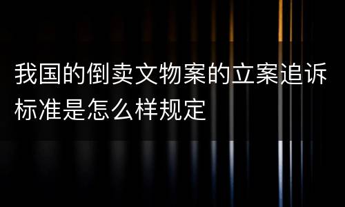 我国的倒卖文物案的立案追诉标准是怎么样规定