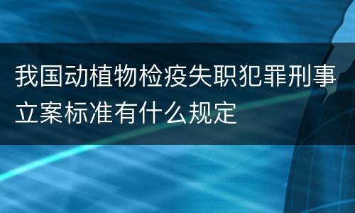 我国动植物检疫失职犯罪刑事立案标准有什么规定