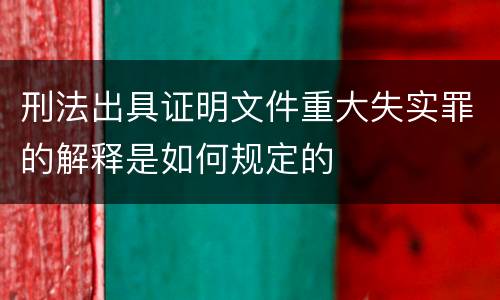 刑法出具证明文件重大失实罪的解释是如何规定的