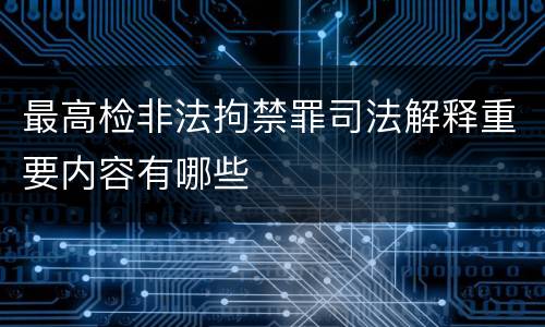 最高检非法拘禁罪司法解释重要内容有哪些