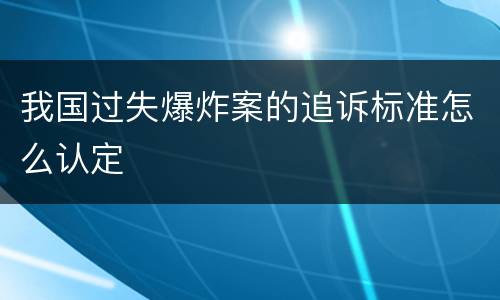 我国过失爆炸案的追诉标准怎么认定