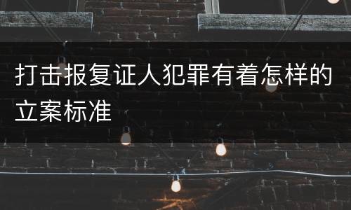 打击报复证人犯罪有着怎样的立案标准
