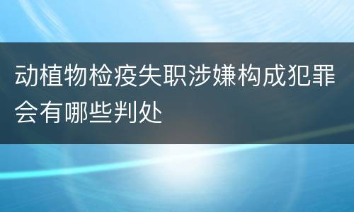 动植物检疫失职涉嫌构成犯罪会有哪些判处