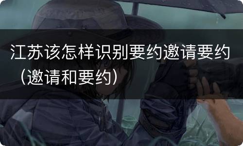 江苏该怎样识别要约邀请要约（邀请和要约）