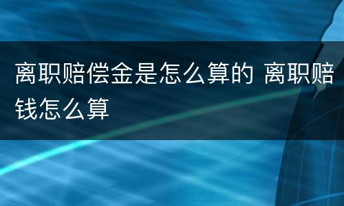 离职赔偿金是怎么算的 离职赔钱怎么算