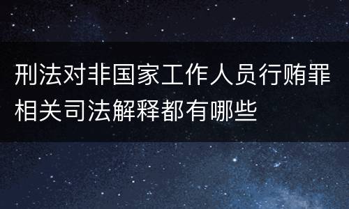 刑法对非国家工作人员行贿罪相关司法解释都有哪些