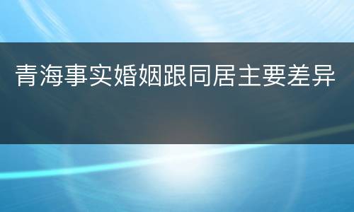 青海事实婚姻跟同居主要差异