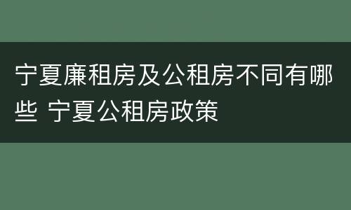 宁夏廉租房及公租房不同有哪些 宁夏公租房政策