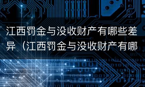 江西罚金与没收财产有哪些差异（江西罚金与没收财产有哪些差异呢）