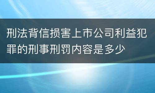 刑法背信损害上市公司利益犯罪的刑事刑罚内容是多少
