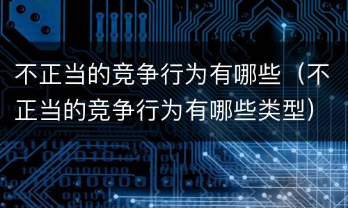 不正当的竞争行为有哪些（不正当的竞争行为有哪些类型）