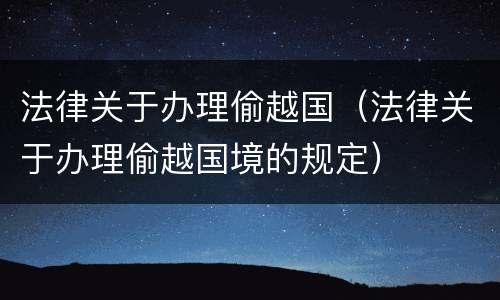 法律关于办理偷越国（法律关于办理偷越国境的规定）