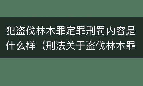 犯盗伐林木罪定罪刑罚内容是什么样（刑法关于盗伐林木罪）