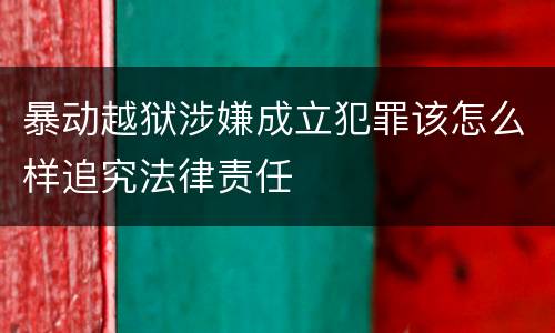 暴动越狱涉嫌成立犯罪该怎么样追究法律责任