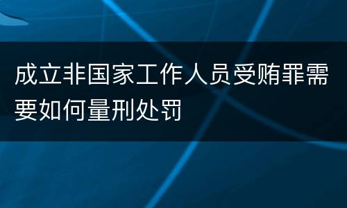 成立非国家工作人员受贿罪需要如何量刑处罚