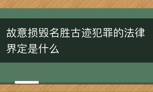 故意损毁名胜古迹犯罪的法律界定是什么
