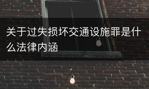 关于过失损坏交通设施罪是什么法律内涵