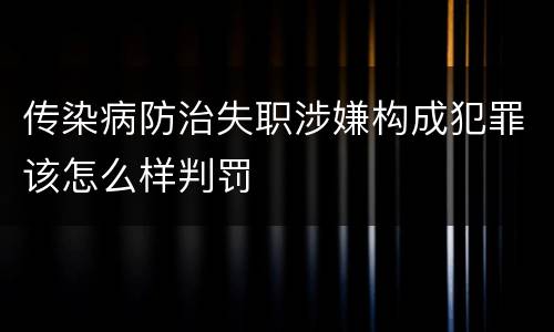 传染病防治失职涉嫌构成犯罪该怎么样判罚