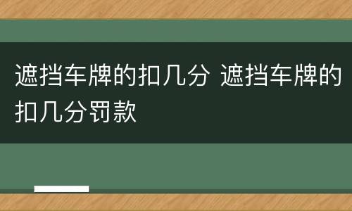 遮挡车牌的扣几分 遮挡车牌的扣几分罚款