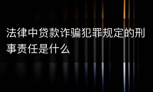 法律中贷款诈骗犯罪规定的刑事责任是什么