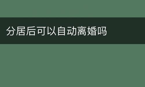 分居后可以自动离婚吗