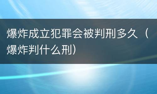 爆炸成立犯罪会被判刑多久（爆炸判什么刑）