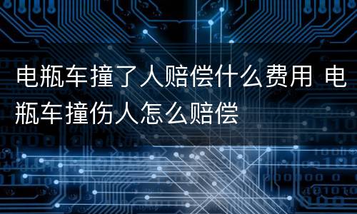电瓶车撞了人赔偿什么费用 电瓶车撞伤人怎么赔偿