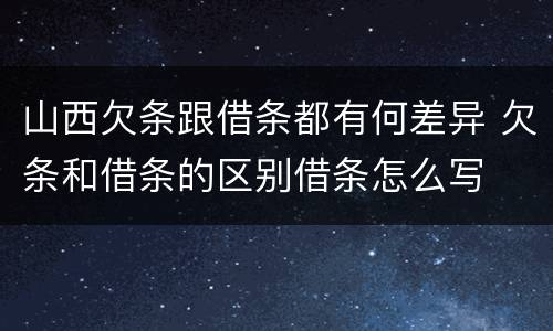 山西欠条跟借条都有何差异 欠条和借条的区别借条怎么写