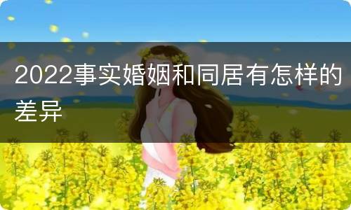 2022事实婚姻和同居有怎样的差异