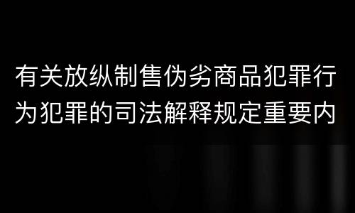 有关放纵制售伪劣商品犯罪行为犯罪的司法解释规定重要内容有哪些