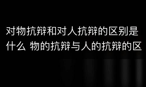 对物抗辩和对人抗辩的区别是什么 物的抗辩与人的抗辩的区别