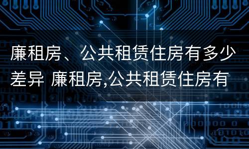廉租房、公共租赁住房有多少差异 廉租房,公共租赁住房有多少差异呢