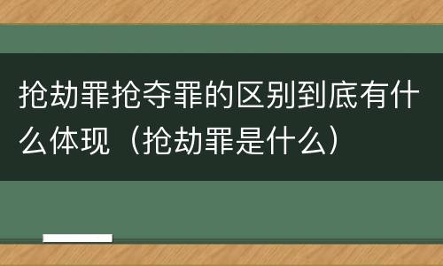 抢劫罪抢夺罪的区别到底有什么体现（抢劫罪是什么）