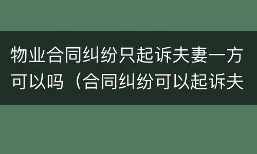 物业合同纠纷只起诉夫妻一方可以吗（合同纠纷可以起诉夫妻双方吗）