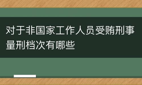 对于非国家工作人员受贿刑事量刑档次有哪些