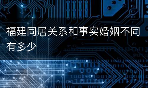 福建同居关系和事实婚姻不同有多少