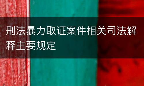 刑法暴力取证案件相关司法解释主要规定